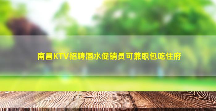 南昌KTV招聘酒水促销员可兼职包吃住府