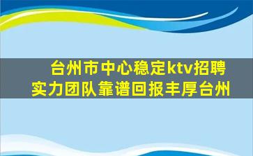 台州市中心稳定ktv招聘实力团队靠谱回报丰厚台州